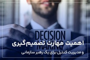 درباره اهمیت مهارت تصمیم گیری و کنترل برای یک رهبر سازمانی