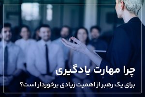 چرا مهارت یادگیری برای یک رهبر از اهمیت زیادی برخوردار است؟