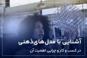 آشنایی با مدل های ذهنی در کسب و کار و چرایی اهمیت آن